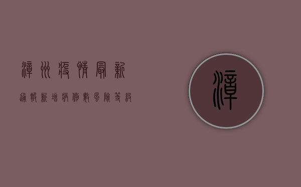 漳州疫情最新通报，新增病例数、风险等级、防控措施全解析
