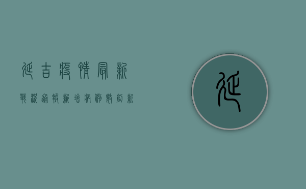 延吉疫情最新战况通报，新增病例数创新高，防控形势依然严峻