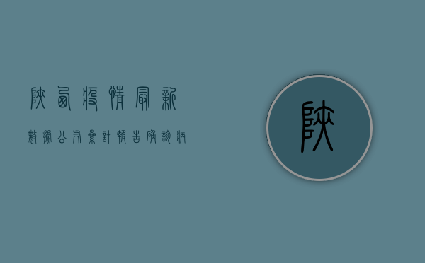 陕西疫情最新数据公布，累计报告确诊病例超过2000例