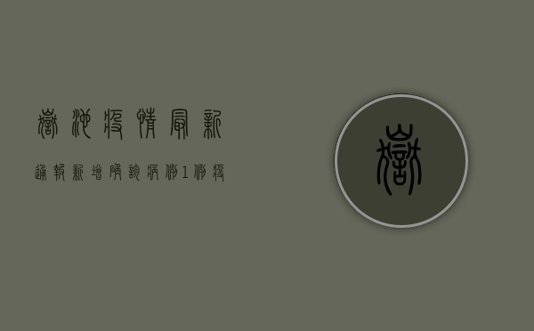 岳池疫情最新通报，新增确诊病例1例，疫情防控形势依然严峻