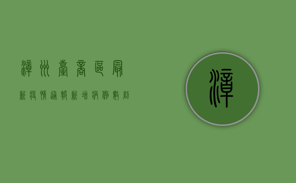 漳州台商区最新疫情通报，新增病例数创新低，清零目标取得重大进展！