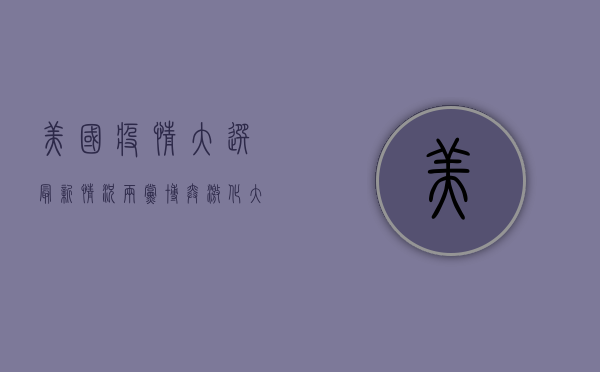 美国疫情大选最新情况，两党博弈激化，大选局势或将迎来重大转折点！