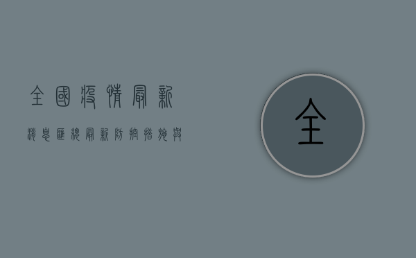 全国疫情最新消息汇总，最新防控措施与动态全解析！