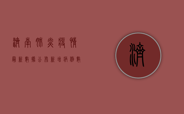 济南肺炎疫情最新数据公布，新增病例数创新高，防控形势依然严峻