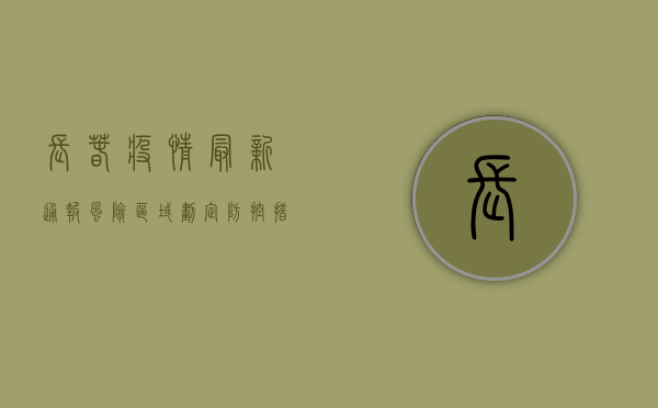 长春疫情最新通报，风险区域划定、防控措施升级，这些信息请务必了解！