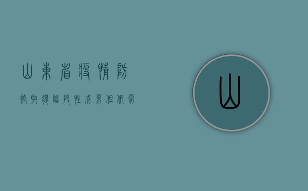 山东省疫情防控取得阶段性成果，但仍需保持警惕