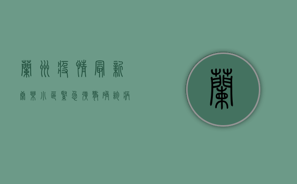 兰州疫情最新，康乐小区紧急扩散，确诊病例激增，封控措施全面升级！