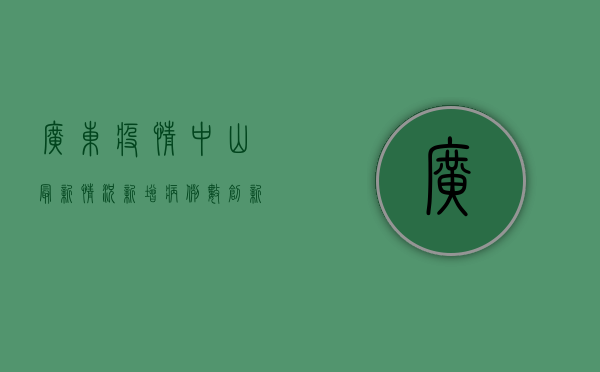 广东疫情中山最新情况，新增病例数创新高，防控形势依然严峻