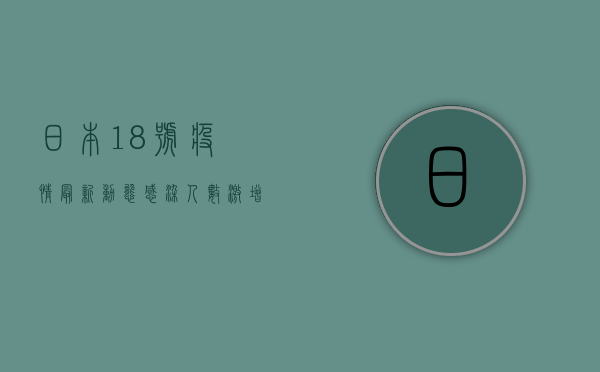 日本18号疫情最新动态，感染人数激增，医疗系统面临巨大压力！