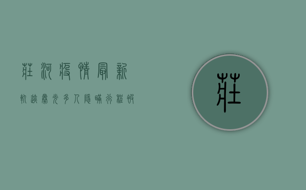 庄河疫情最新轨迹曝光！多人隐瞒行程被立案，这些区域紧急封控！