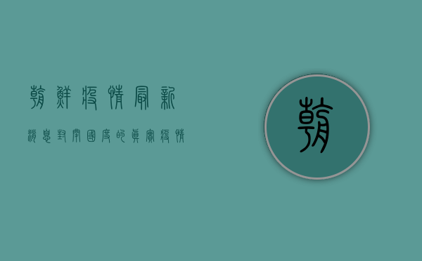 朝鲜疫情最新消息，封闭国度的真实疫情状况