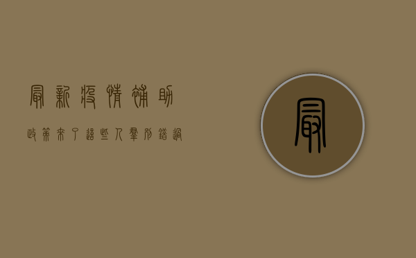 最新疫情补助政策来了！这些人群别错过！