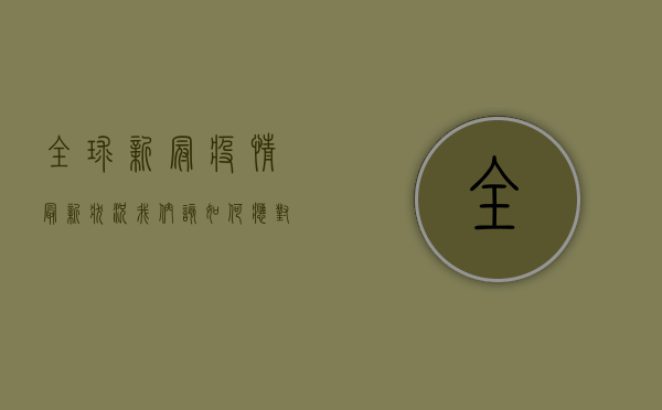 全球新冠疫情最新状况，我们该如何应对后疫情时代？