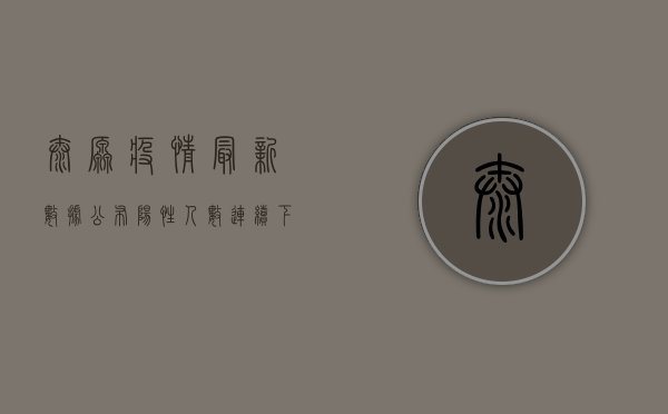 太原疫情最新数据公布！阳性人数连续下降，防控形势持续向好