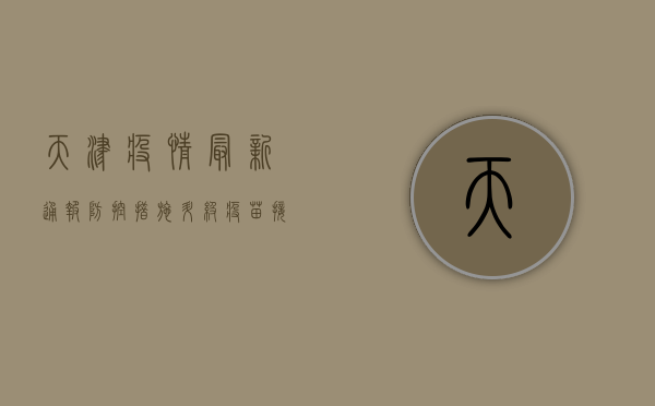 天津疫情最新通报，防控措施升级，疫苗接种再动员