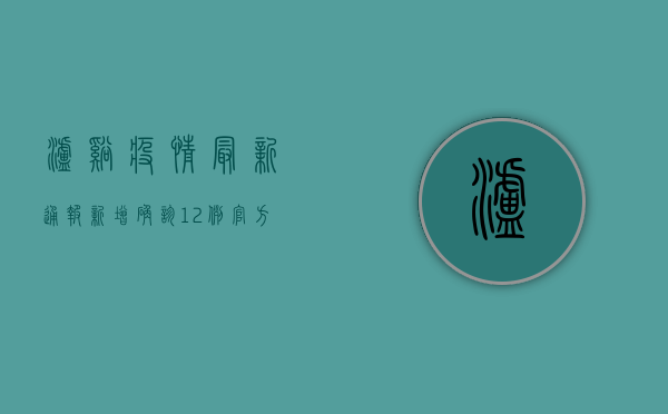 泸溪疫情最新通报！新增确诊12例，官方发布最新防控措施！