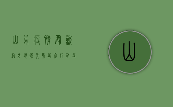 山东疫情最新官方地图，青岛、烟台局部疫情风险等级调整，这些区域需注意！