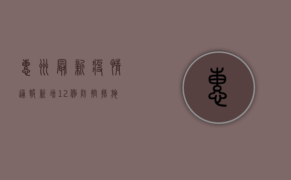 惠州最新疫情通报，新增12例，防控措施升级！