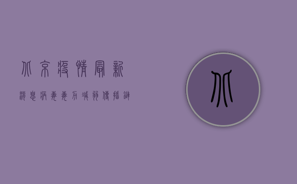 北京疫情最新消息，病毒毒力减弱，传播链仍需警惕