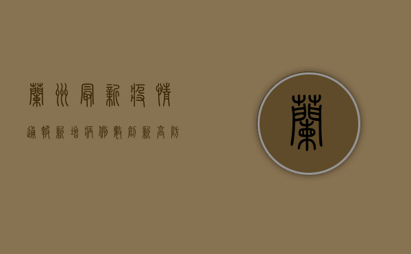 兰州最新疫情通报，新增病例数创新高，防控形势依然严峻！