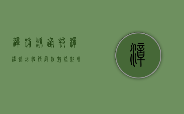 漳浦县通报漳泽肺炎疫情最新数据，新增病例数上升，防控措施全面升级