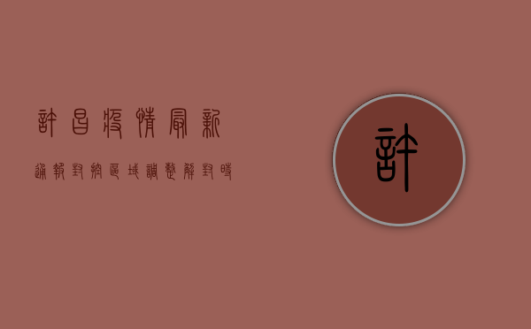 许昌疫情最新通报，封控区域调整，解封时间公布！