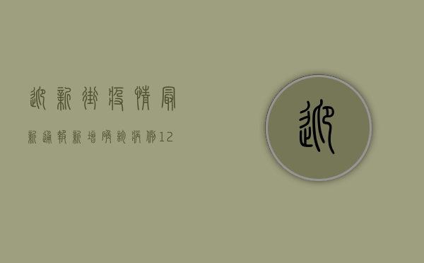 迎新街疫情最新通报，新增确诊病例12例，疾控中心紧急发布防控通知！