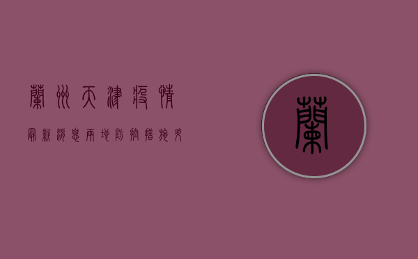 兰州天津疫情最新消息，两地防控措施升级，专家提醒做好防护