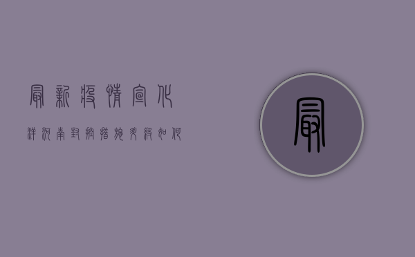 最新疫情宣化洋河南，封控措施升级，如何做好个人防护？
