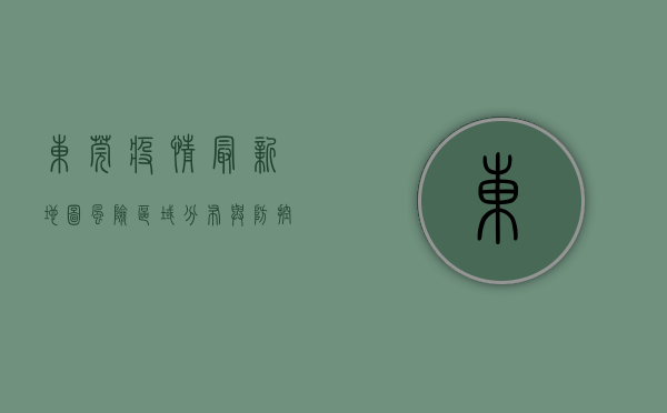 东莞疫情最新地图，风险区域分布与防控措施全解析