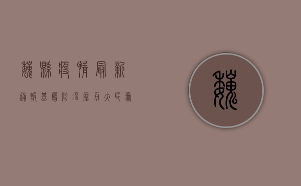 魏县疫情最新通报，基层防疫压力大，民众心态需关注