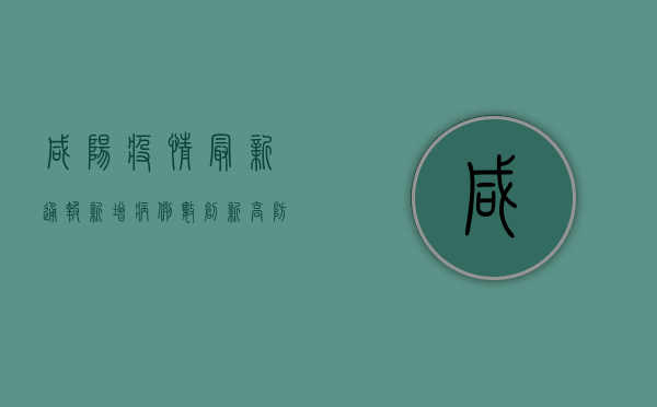 咸阳疫情最新通报，新增病例数创新低，防控形势持续向好