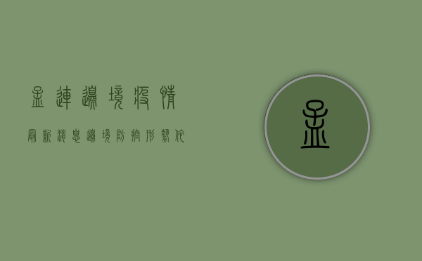 孟连边境疫情最新消息，边境防控形势依然严峻，多部门联合筑牢防线