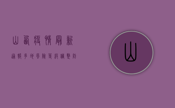 山西疫情最新通报，多地风险等级调整，防控措施再升级！