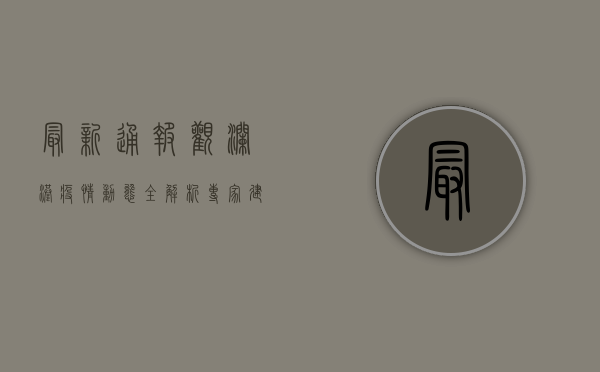 最新通报！观澜港疫情动态全解析，专家建议请收好！