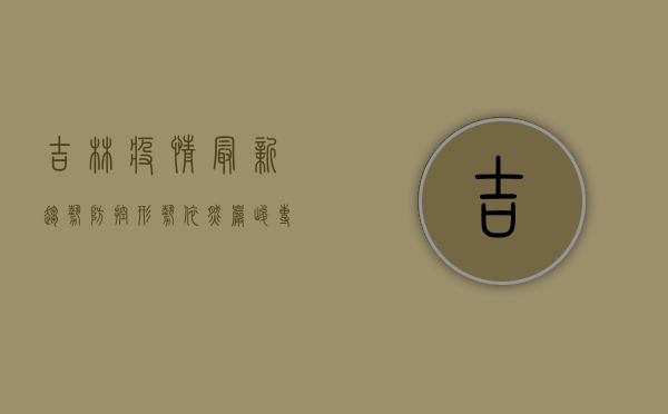 吉林疫情最新趋势，防控形势依然严峻，专家建议科学应对