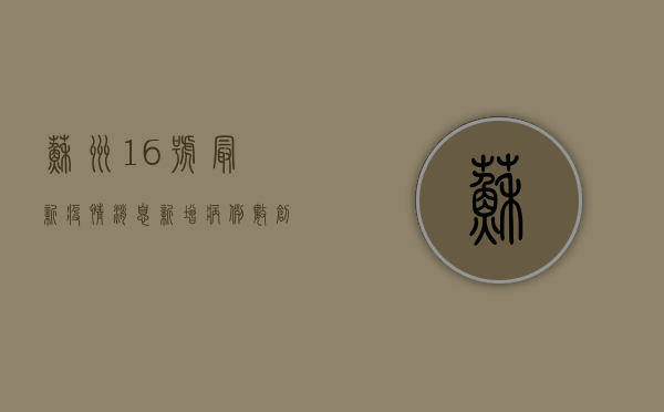 苏州16号最新疫情消息，新增病例数创新高，风险区域扩大