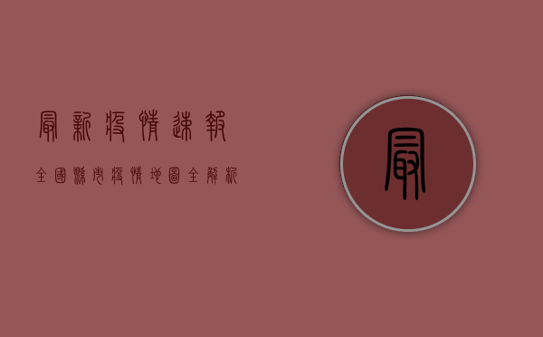 最新疫情速报，全国县市疫情地图全解析，这些地区风险等级需警惕！