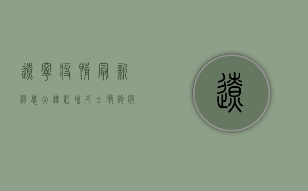 辽宁疫情最新消息，大连新增本土确诊病例破百，沈阳疫情形势依然严峻