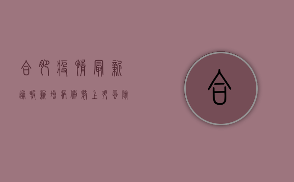 合肥疫情最新通报，新增病例数公布，风险区域划定，防控措施升级！