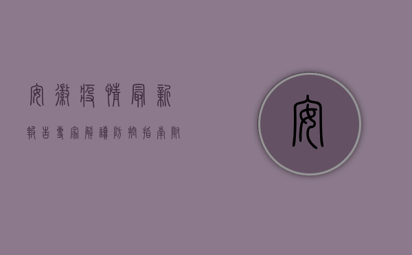 安徽疫情最新报告！专家解读防控指南，附疫情动态更新