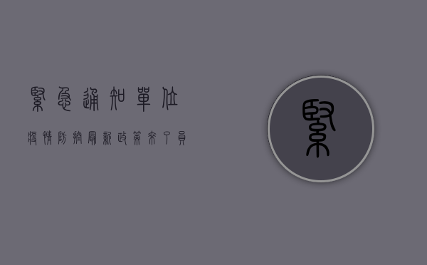 紧急通知！单位疫情防控最新政策来了，员工必读！