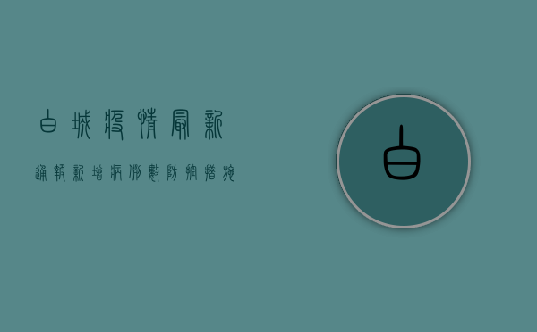 白城疫情最新通报，新增病例数创新高，防控形势依然严峻！