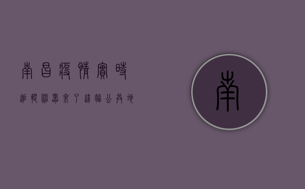 南昌疫情实时追踪神器来了！这幅公共地图让你足不出户掌握防疫主动权