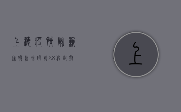 上海疫情最新通报，新增确诊XX例，封控措施升级！