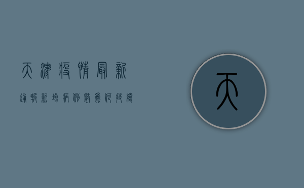 天津疫情最新通报，新增病例数激增，风险区域扩大，速看！