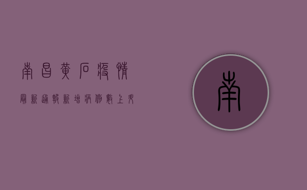 南昌黄石疫情最新通报，新增病例数上升，防控措施全面升级！