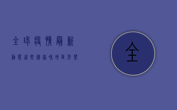 全球疫情最新动态，这些国家和地区形势严峻，你了解吗？
