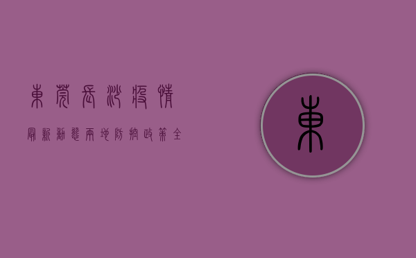 东莞长沙疫情最新动态，两地防控政策全解析，返乡人员必看！