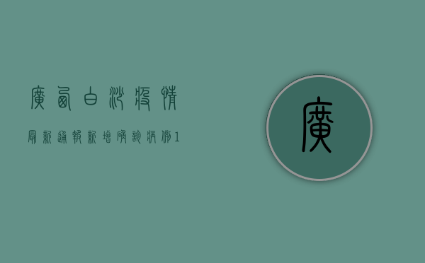广西白沙疫情最新通报，新增确诊病例12例，防控措施全面升级